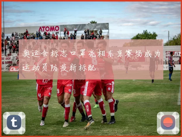 奥运会标志口罩亮相东京赛场成为运动员防疫新标配