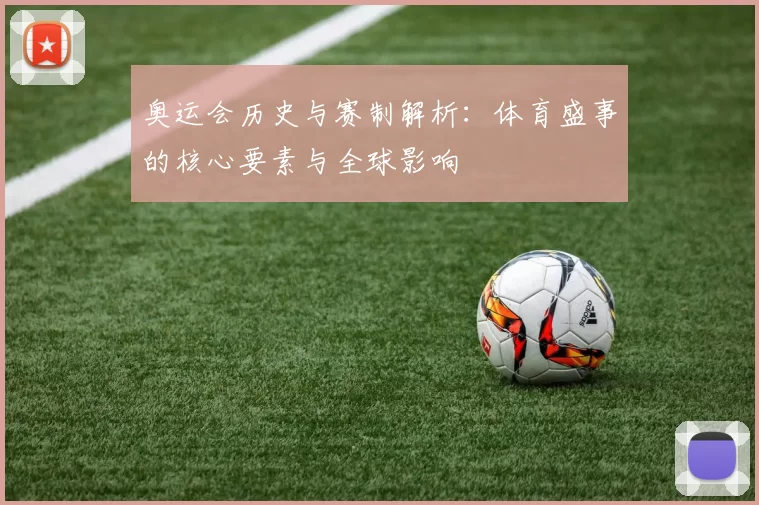 奥运会历史与赛制解析：体育盛事的核心要素与全球影响