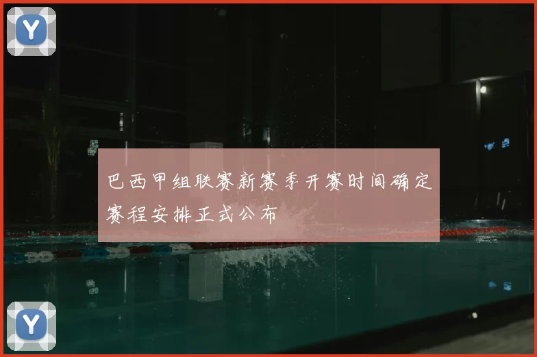 巴西甲组联赛新赛季开赛时间确定赛程安排正式公布