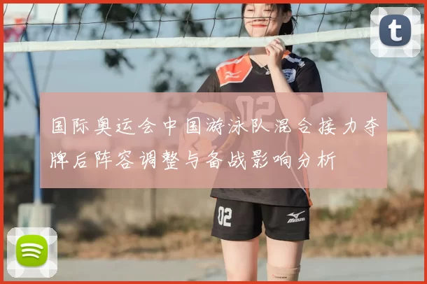 国际奥运会中国游泳队混合接力夺牌后阵容调整与备战影响分析