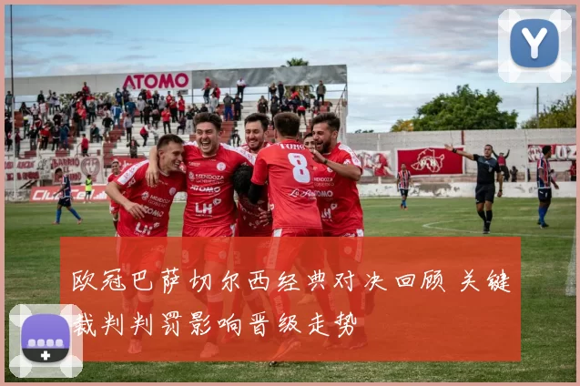 欧冠巴萨切尔西经典对决回顾 关键裁判判罚影响晋级走势