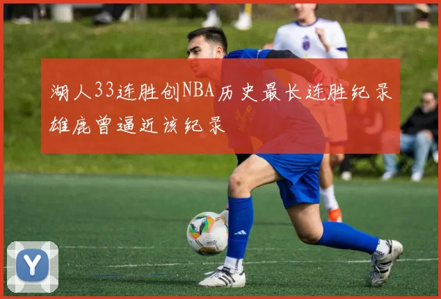 湖人33连胜创NBA历史最长连胜纪录雄鹿曾逼近该纪录