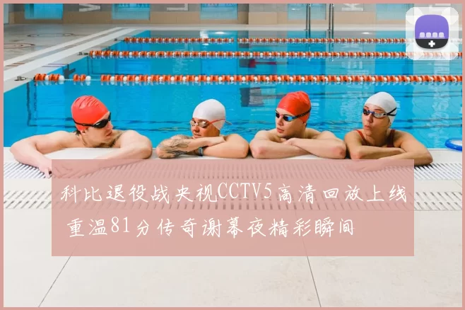 科比退役战央视CCTV5高清回放上线 重温81分传奇谢幕夜精彩瞬间