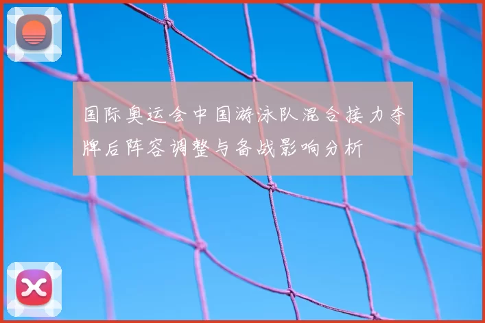 国际奥运会中国游泳队混合接力夺牌后阵容调整与备战影响分析