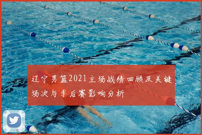 辽宁男篮2021主场战绩回顾及关键场次与季后赛影响分析