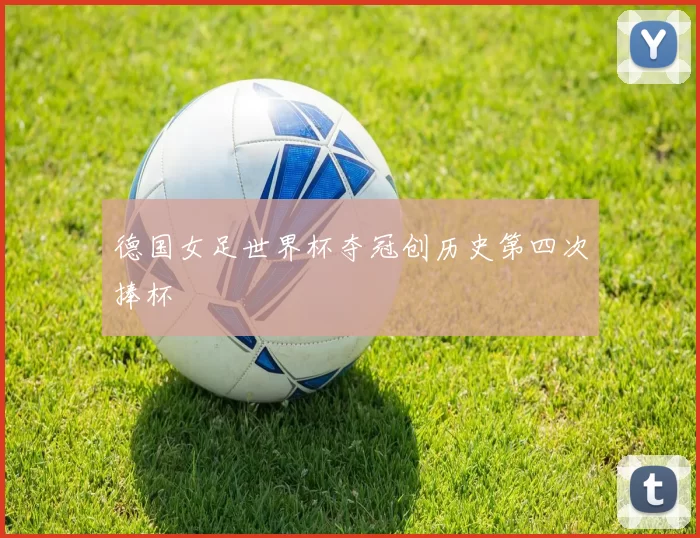 德国女足世界杯夺冠创历史第四次捧杯