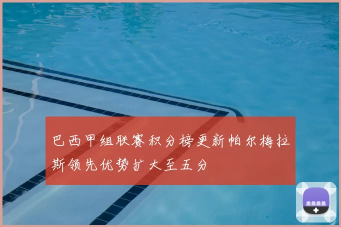 巴西甲组联赛积分榜更新帕尔梅拉斯领先优势扩大至五分