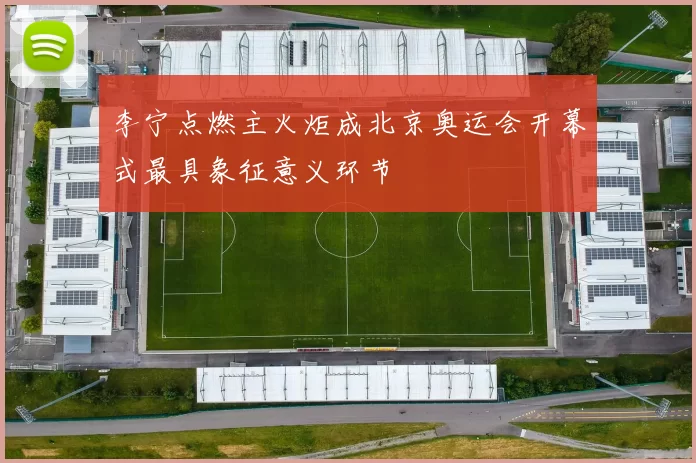 李宁点燃主火炬成北京奥运会开幕式最具象征意义环节