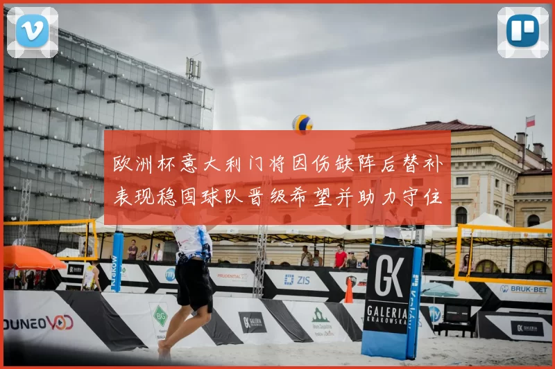 欧洲杯意大利门将因伤缺阵后替补表现稳固球队晋级希望并助力守住零封