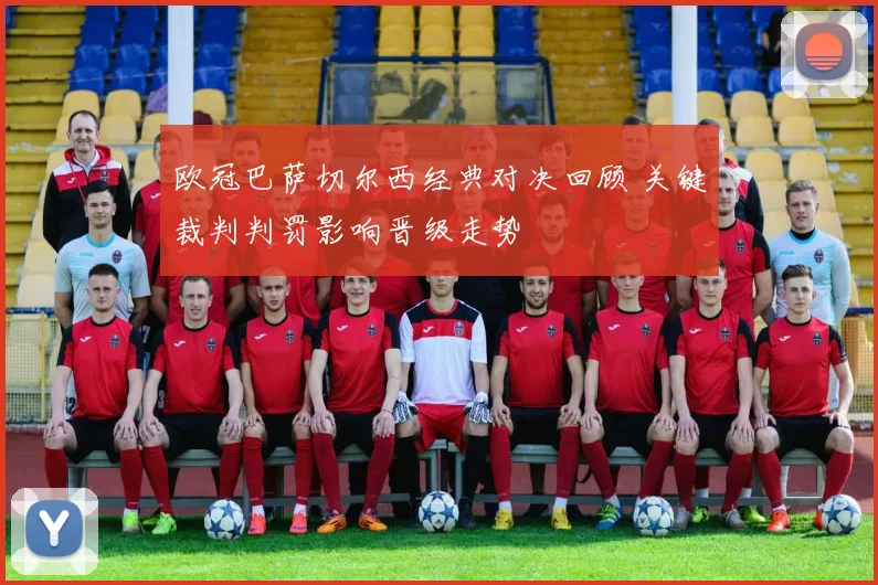 欧冠巴萨切尔西经典对决回顾 关键裁判判罚影响晋级走势