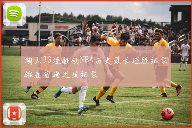 湖人33连胜创NBA历史最长连胜纪录雄鹿曾逼近该纪录