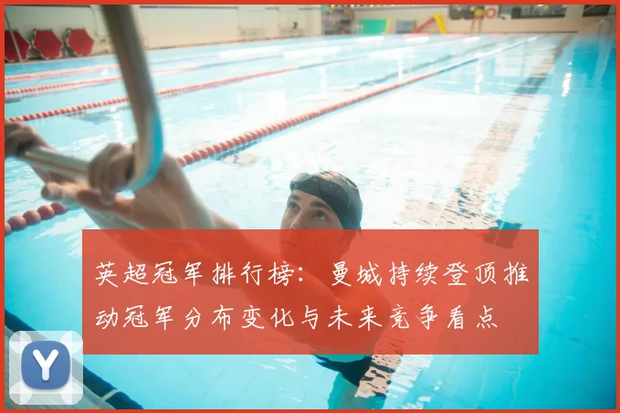 英超冠军排行榜:曼城持续登顶推动冠军分布变化与未来竞争看点
