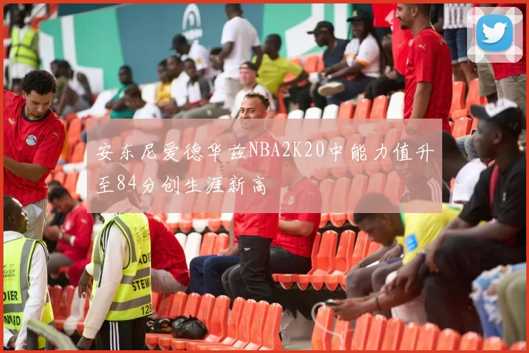 安东尼爱德华兹NBA2K20中能力值升至84分创生涯新高