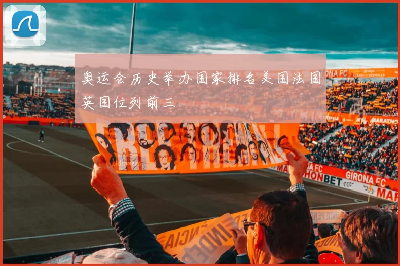 奥运会历史举办国家排名美国法国英国位列前三