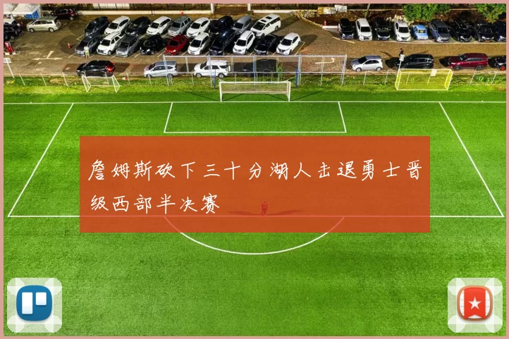 詹姆斯砍下三十分湖人击退勇士晋级西部半决赛