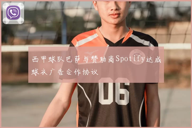西甲球队巴萨与赞助商Spotify达成球衣广告合作协议