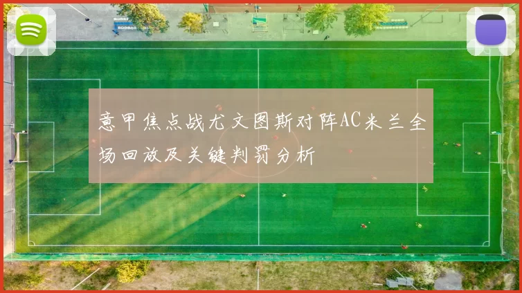 意甲焦点战尤文图斯对阵AC米兰全场回放及关键判罚分析