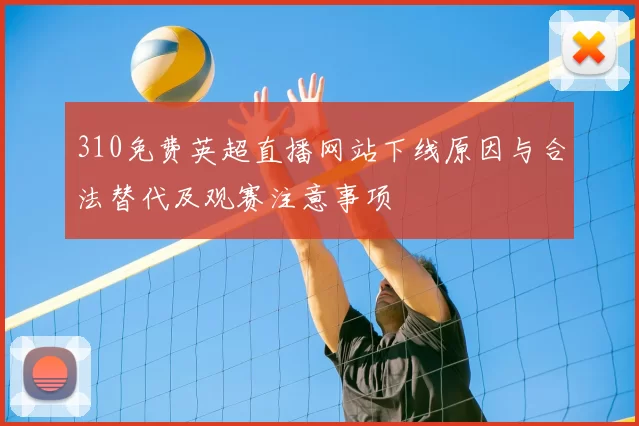 310免费英超直播网站下线原因与合法替代及观赛注意事项