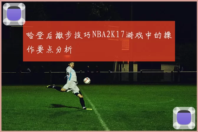哈登后撤步技巧NBA2K17游戏中的操作要点分析