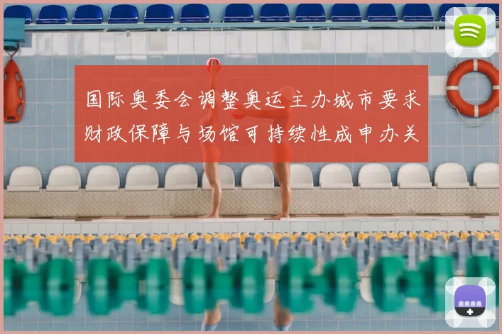 国际奥委会调整奥运主办城市要求财政保障与场馆可持续性成申办关键