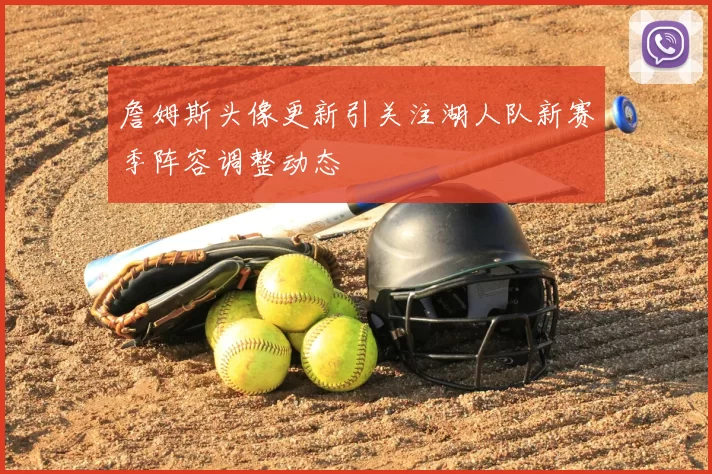 詹姆斯头像更新引关注湖人队新赛季阵容调整动态