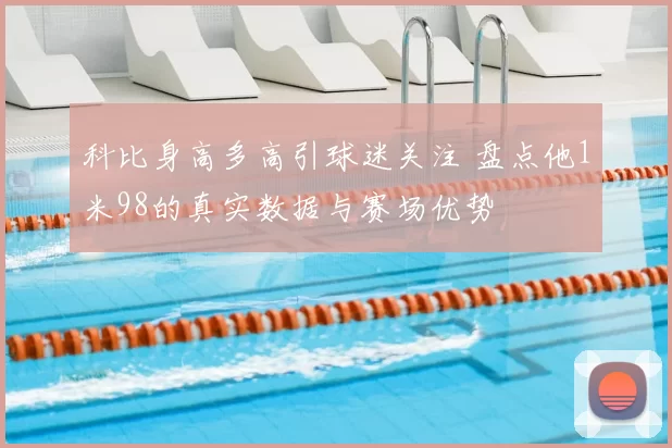 科比身高多高引球迷关注 盘点他1米98的真实数据与赛场优势