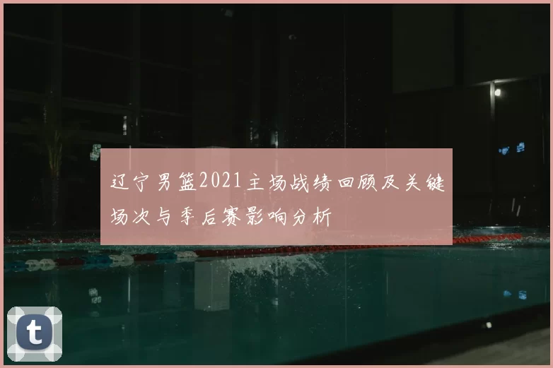 辽宁男篮2021主场战绩回顾及关键场次与季后赛影响分析