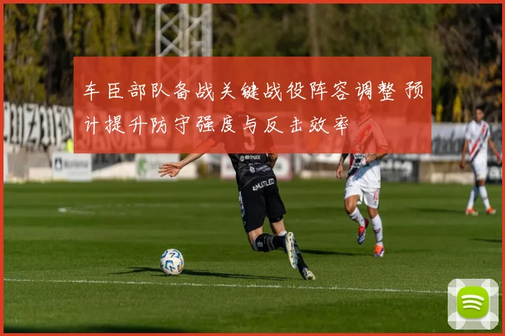 车臣部队备战关键战役阵容调整 预计提升防守强度与反击效率