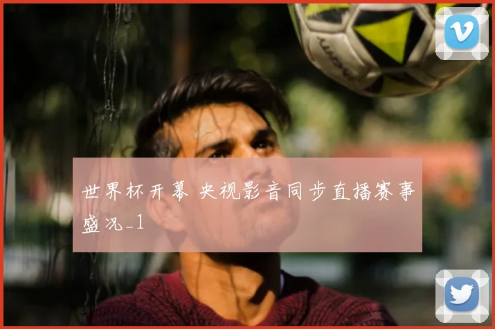 世界杯开幕 央视影音同步直播赛事盛况_1