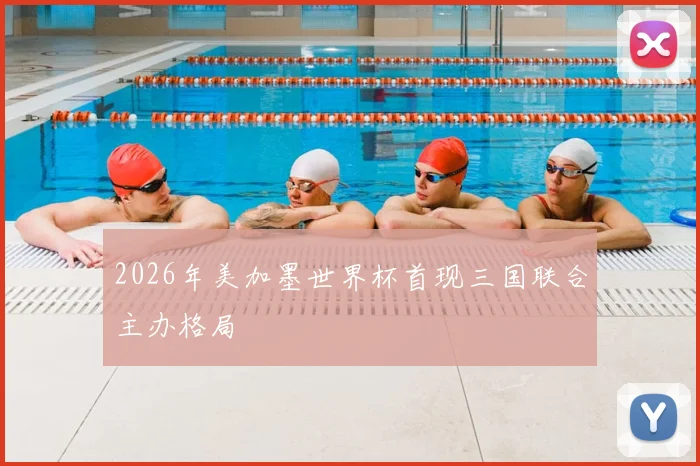 2026年美加墨世界杯首现三国联合主办格局