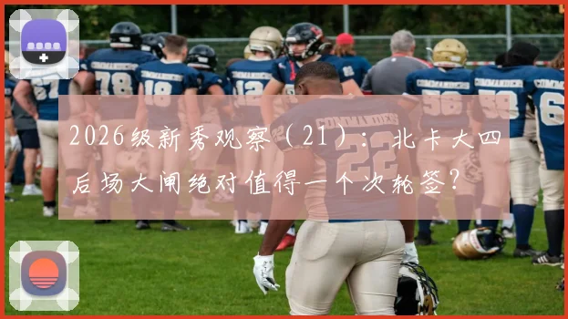 2026级新秀观察(21):北卡大四后场大闸绝对值得一个次轮签?