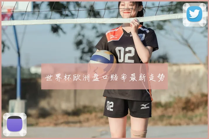 世界杯欧洲盘口赔率最新走势