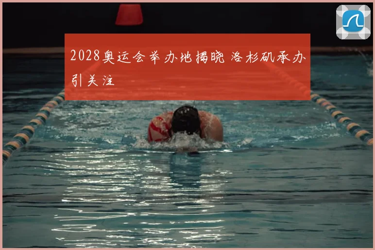2028奥运会举办地揭晓 洛杉矶承办引关注