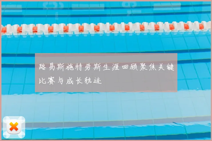 路易斯施特劳斯生涯回顾聚焦关键比赛与成长轨迹